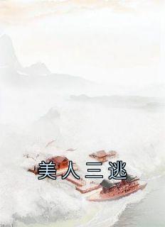 《美人三逃》小说最新章节免费阅读（完整版未删节）